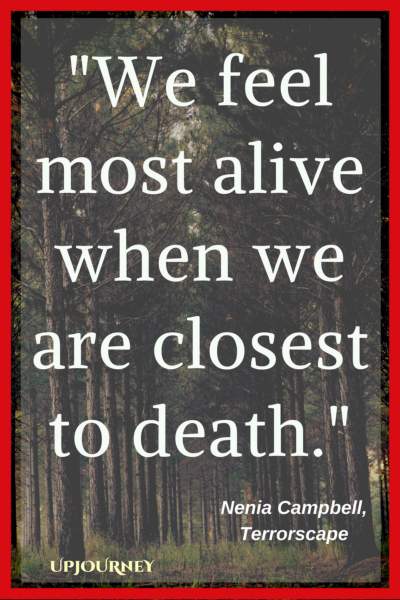 We feel most alive when we are closest to death. — Nenia Campbell, Terrorscape #quotes #horror #creepy #scary