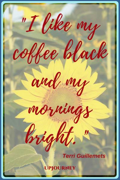 I like my coffee black and my mornings bright. – Terri Guillemets #quotes #morning #inspirational