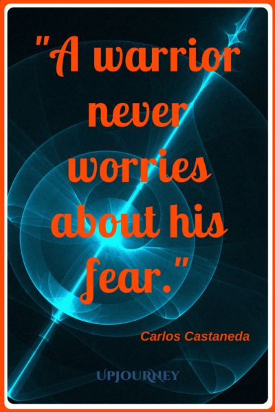 A warrior never worries about his fear. - Carlos Castaneda #quotes #warrior #strength #inspirational #motivational