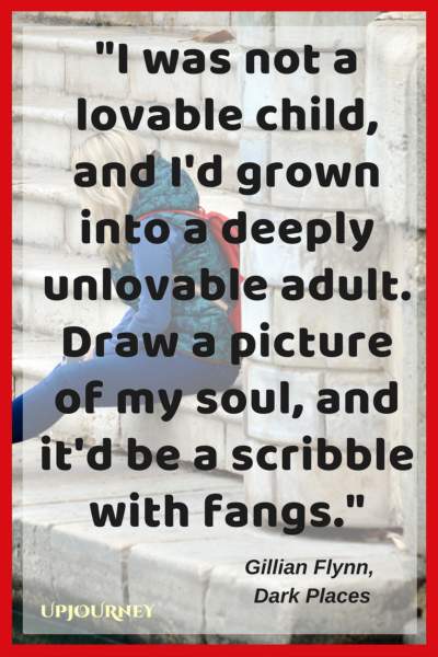 I was not a lovable child, and I'd grown into a deeply unlovable adult. Draw a picture of my soul, and it'd be a scribble with fangs. — Gillian Flynn, Dark Places #quotes #horror #creepy #scary 