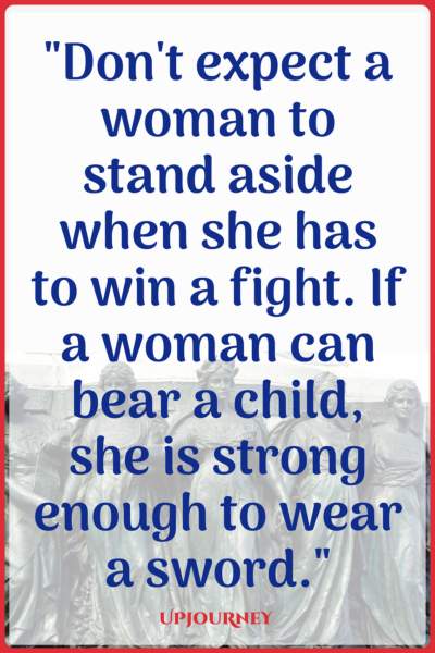 Don't expect a woman to stand aside when she has to win a fight. If a woman can bear a child, she is strong enough to wear a sword. #quotes #feminist #women #woman #strength