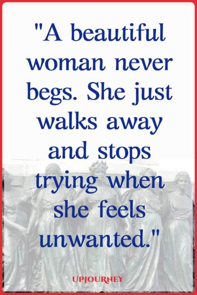 A beautiful woman never begs. She just walks away and stops trying when she feels unwanted. #quotes #feminist #women #woman #strength
