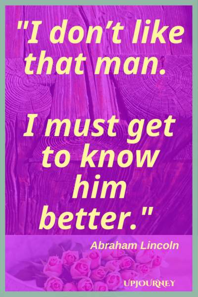 I don’t like that man. I must get to know him better. - Abraham Lincoln #quotes #friendship #bestfriend #bff #friend