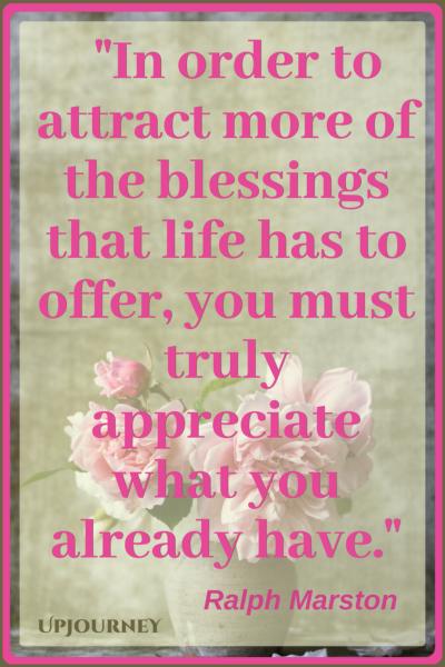 In order to attract more of the blessings that life has to offer, you must truly appreciate what you already have. - Ralph Marston #quotes #inspirational #gratitude 