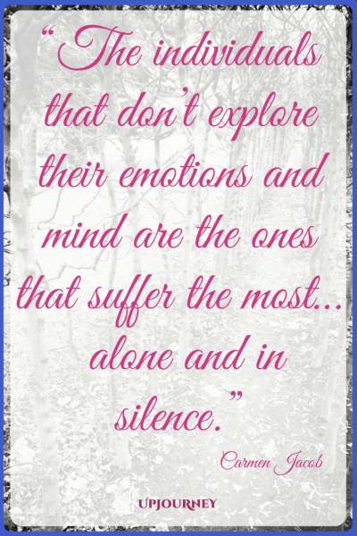The individuals that don't explore their emotions and mind are the ones that suffer the most... alone and in silence. - Carmen Jacob #quotes #brain #mind