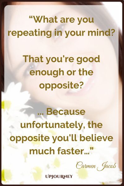 What are you repeating in your mind? That you're good enough or the opposite?... Because unfortunately, the opposite you'll believe much faster… - Carmen Jacob #quotes #brain #mind