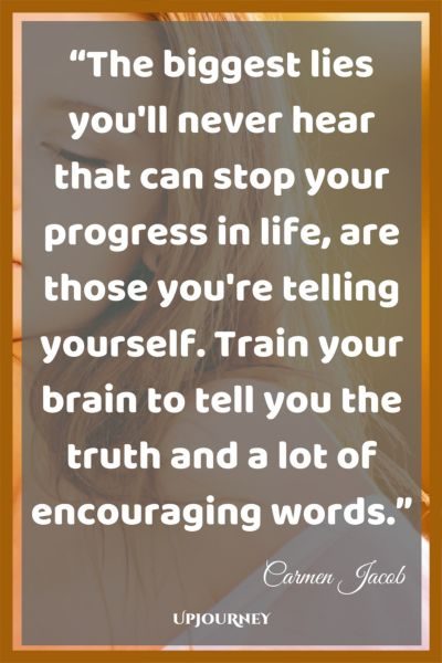 The biggest lies you'll never hear that can stop your progress in life, are those you're telling yourself. Train your brain to tell you the truth and a lot of encouraging words. - Carmen Jacob #quotes #brain #mind
