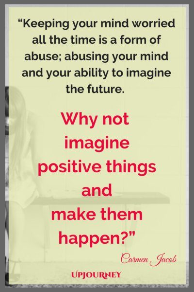 Keeping your mind worried all the time is a form of abuse; abusing your mind and your ability to imagine the future. Why not imagine positive things and make them happen? - Carmen Jacob #quotes #brain #mind