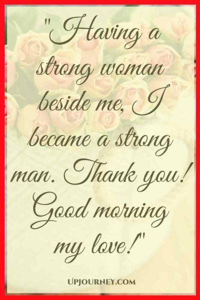 Before having you in my life I thought I'm a powerful man, and I was. But now, having a strong woman beside me, I became a strong man. Thank you! Good morning my love! #quotes #sweet #cute #goodmorning #love