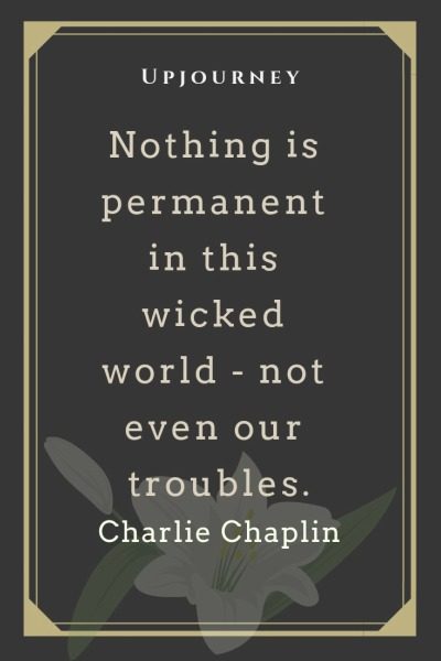 Nothing is permanent in this wicked world - not even our troubles - Charlie Chaplin. #quotes #courage #success #permanent #wicked #world #troubles