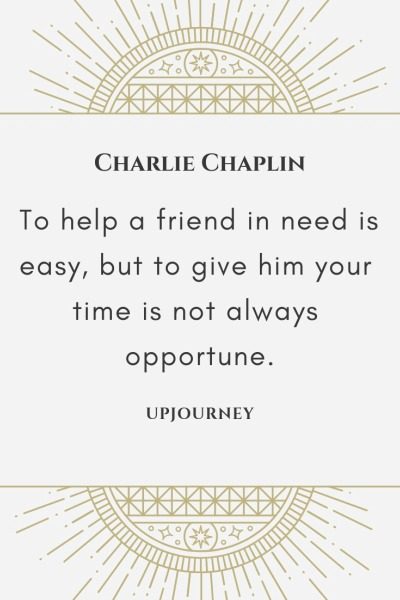 To help a friend in need is easy, but to give him your time is not always opportune - Charlie Chaplin. #quotes #friend #need #give #time