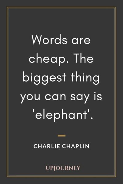 Words are cheap. The biggest thing you can say is 'elephant' - Charlie Chaplin. #quotes #words #cheap
