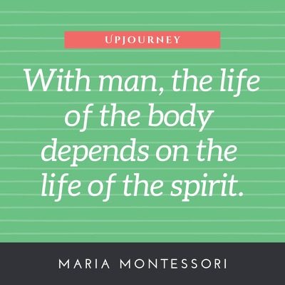 With man, the life of the body depends on the life of the spirit - Maria Montessori. #quotes #life #body #spirit