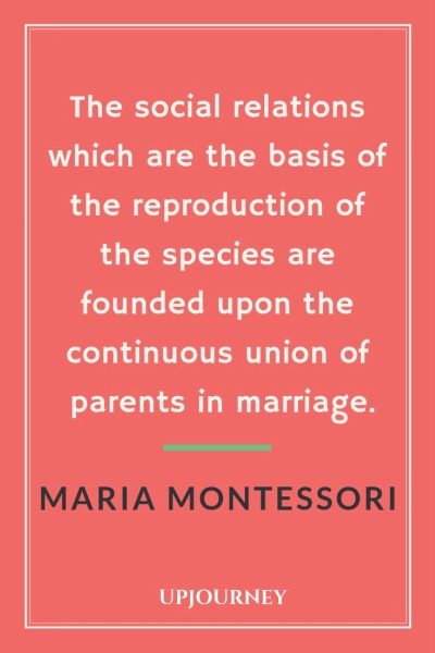 The social relations which are the basis of the reproduction of the species are founded upon the continuous union of parents in marriage - Maria Montessori. #quotes #parents #social #relations #union #parents #marriage 