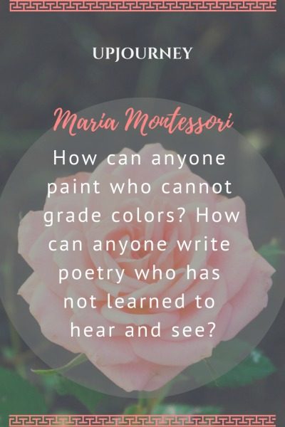 How can anyone paint who cannot grade colors? How can anyone write poetry who has not learned to hear and see? - Maria Montessori. #quotes #paint #grade #colors #poetry #hear #see