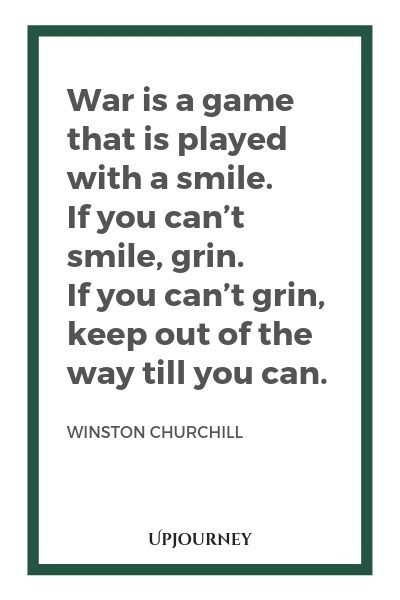 War is a game that is played with a smile. If you can’t smile, grin. If you can’t grin, keep out of the way till you can - Winston Churchill. #quotes #war