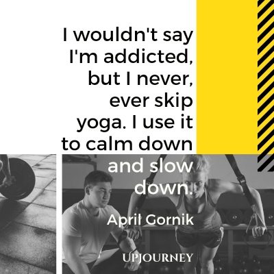 I wouldn't say I'm addicted, but I never, ever skip yoga. I use it to calm down and slow down. – April Gornik #yoga #quotes #never #skip #yoga