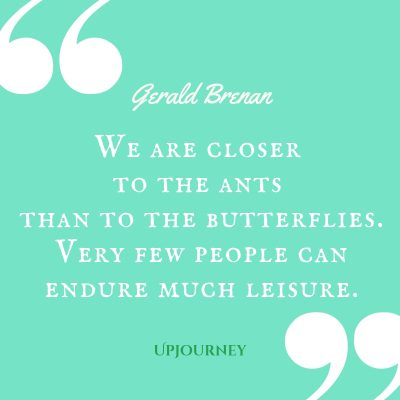 "We are closer to the ants than to the butterflies. Very few people can endure much leisure." — Gerald Brenan #butterfly #quotes #people 