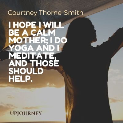 I hope I will be a calm mother; I do yoga and I meditate, and those should help. – Courtney Thorne-Smith #yoga #quotes #calm #mother 