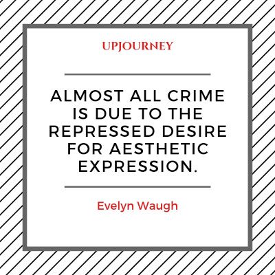 Almost all crime is due to the repressed desire for aesthetic expression. — Evelyn Waugh #aesthetic #quotes