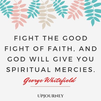 "Fight the good fight of faith, and God will give you spiritual mercies." — George Whitefield #god #quotes #faith