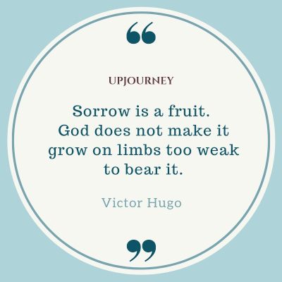 "Sorrow is a fruit. God does not make it grow on limbs too weak to bear it." — Victor Hugo #god #quotes #sorrow