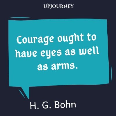 Courage ought to have eyes as well as arms. – H. G. Bohn #courage #quotes #eyes #arms