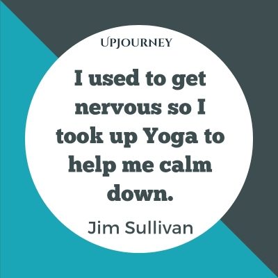 I used to get nervous so I took up Yoga to help me calm down. – Jim Sullivan #yoga #quotes #help #calm #down