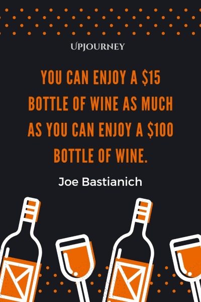 You can enjoy a $15 bottle of wine as much as you can enjoy a $100 bottle of wine. – Joe Bastianich #wine #quotes