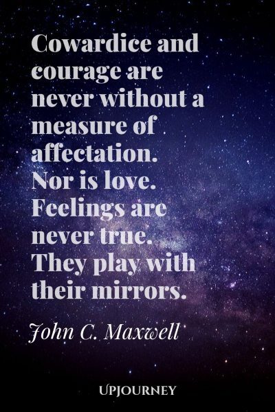  Cowardice and courage are never without a measure of affectation. Nor is love. Feelings are never true. They play with their mirrors. – Jean Baudrillard #courage #quotes #cowardice #affectation