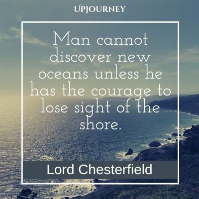 Man cannot discover new oceans unless he has the courage to lose sight of the shore. – Lord Chesterfield #courage #quotes #discover #oceans #sight #shore