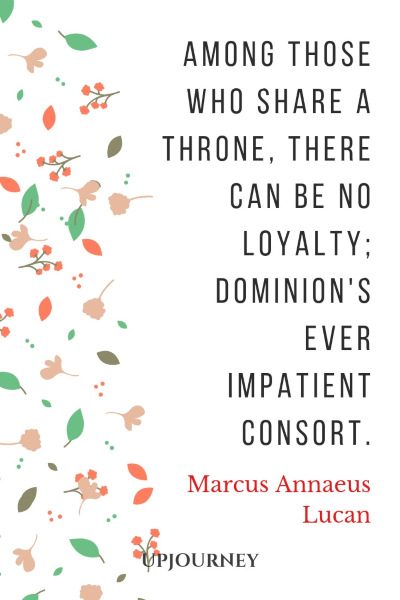 Among those who share a throne, there can be no loyalty; Dominion's ever impatient consort. — Marcus Annaeus Lucan #loyalty #quotes #throne