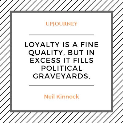Loyalty is a fine quality, but in excess it fills political graveyards. — Neil Kinnock #loyalty #quotes #honesty #political