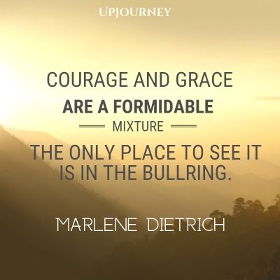 Courage and grace are a formidable mixture. The only place to see it is in the bullring. – Marlene Dietrich #courage #quotes #grace #formidable #mixture