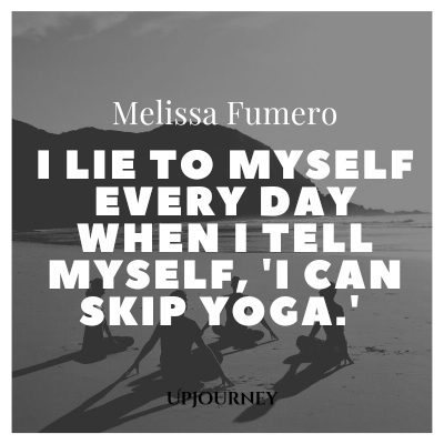I lie to myself every day when I tell myself, 'I can skip yoga.' – Melissa Fumero #yoga #quotes #skip #yoga