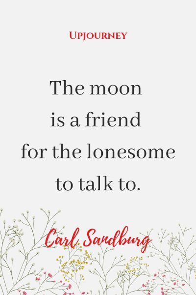 The moon is a friend for the lonesome to talk to. — Carl Sandburg #moon #quotes #lonesome