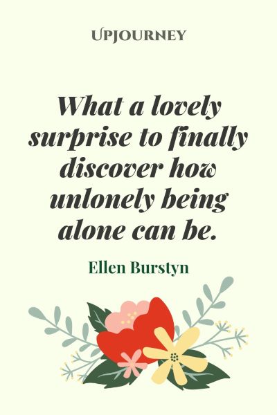 "What a lovely surprise to finally discover how unlonely being alone can be." — Ellen Burstyn #alone #quotes #surprise 