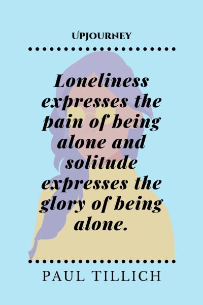 "Loneliness expresses the pain of being alone and solitude expresses the glory of being alone." — Paul Tillich #alone #quotes #solitude #glory 