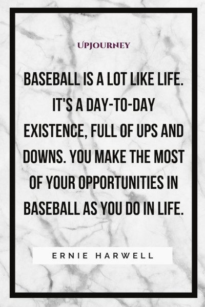 "Baseball is a lot like life. It's a day-to-day existence, full of ups and downs. You make the most of your opportunities in baseball as you do in life." — Ernie Harwell #baseball #quotes #life