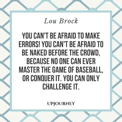 "You can't be afraid to make errors! You can't be afraid to be naked before the crowd, because no one can ever master the game of baseball, or conquer it. You can only challenge it." — Lou Brock #baseball #quotes #master #crowd