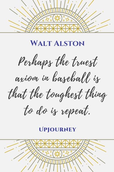 "Perhaps the truest axiom in baseball is that the toughest thing to do is repeat." — Walt Alston #baseball #quotes #axiom