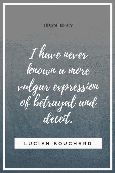 I have never known a more vulgar expression of betrayal and deceit. Lucien Bouchard #betrayal #quotes #deceit 