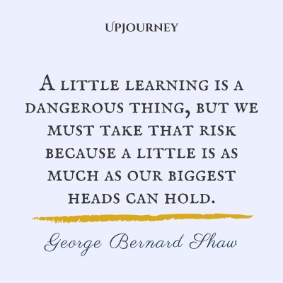 "A little learning is a dangerous thing, but we must take that risk because a little is as much as our biggest heads can hold." #georgebernardshaw #quotes #risk