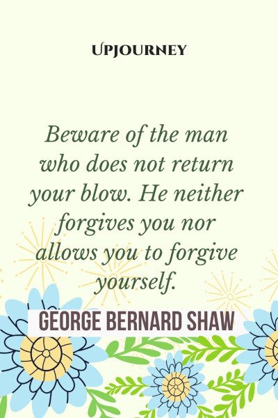"Beware of the man who does not return your blow. He neither forgives you nor allows you to forgive yourself." #georgebernardshaw #quotes #man