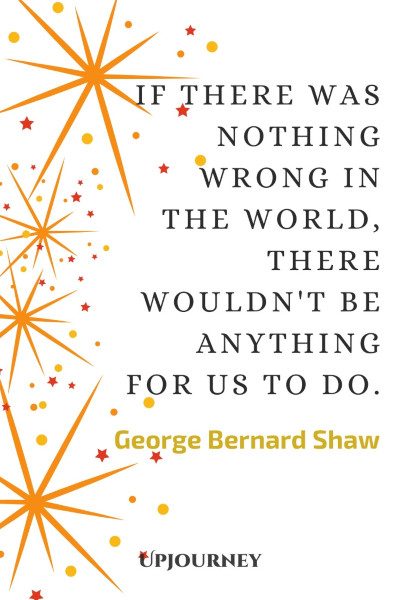 "If there was nothing wrong in the world, there wouldn't be anything for us to do." #georgebernardshaw #quotes #world