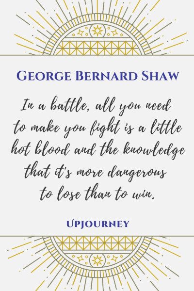 "In a battle, all you need to make you fight is a little hot blood and the knowledge that it's more dangerous to lose than to win." #georgebernardshaw #quotes #battle #blood #knowledge 