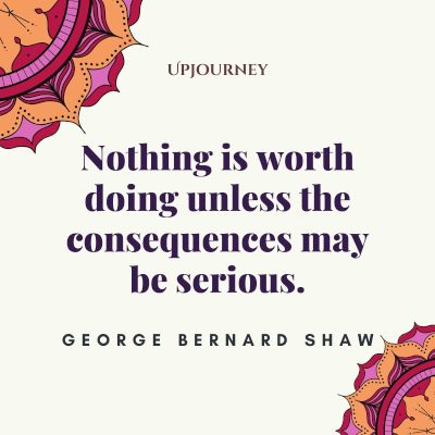 "Nothing is worth doing unless the consequences may be serious." #georgebernardshaw #quotes #consequences 