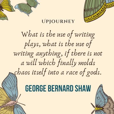  "What is the use of writing plays, what is the use of writing anything, if there is not a will which finally molds chaos itself into a race of gods." #georgebernardshaw #quotes #writing 