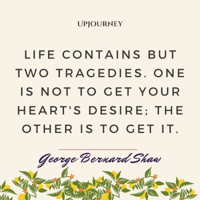 "Life contains but two tragedies. One is not to get your heart's desire; the other is to get it." #georgebernardshaw #quotes #life