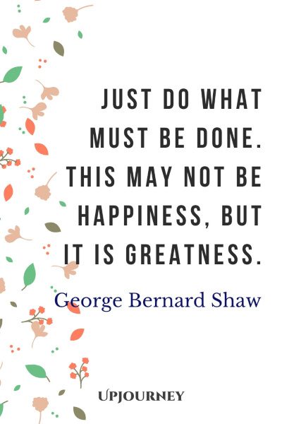 "Just do what must be done. This may not be happiness, but it is greatness." #georgebernardshaw #quotes #happiness #greatness #knowledge 